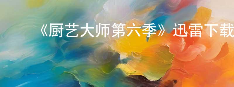 陈世玺的动漫综艺大全,《厨艺大师第六季》迅雷下载/在线观看-选秀综艺-美剧天堂